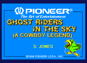 (U) FDIIDNEEW

7715- A)? ofEntertainment

GHOST RIDERS
ZN THE SKY
(A COWBOY LEGEND)

P
O

S. JONES 3 Va

ad- 3x
0199 PIONEER LUCA, INC