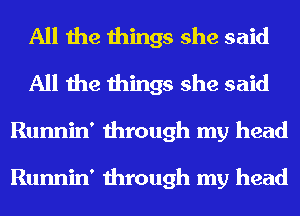 All the things she said
All the things she said
Runnin' through my head

Runnin' through my head