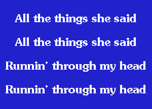 All the things she said
All the things she said
Runnin' through my head

Runnin' through my head