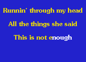 Runnin' through my head
All the things she said

This is not enough