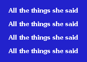 All the things she said
All the things she said
All the things she said
All the things she said