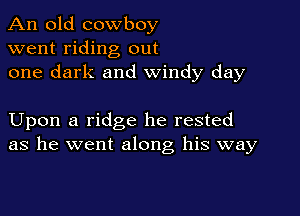 An old cowboy
went riding out
one dark and windy day

Upon a ridge he rested
as he went along his way