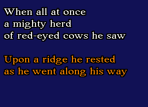 When all at once
a mighty herd
of red-eyed cows he saw

Upon a ridge he rested
as he went along his way