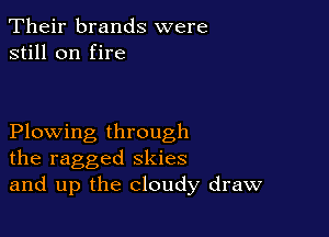 Their brands were
still on fire

Plowing through
the ragged skies
and up the cloudy draw