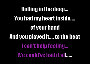 Rolling inthe deep...
You had my heart inside....
ofvourhand

And you played it... to the heat
I can't neln feeling...
We coulu'ue had itall .....