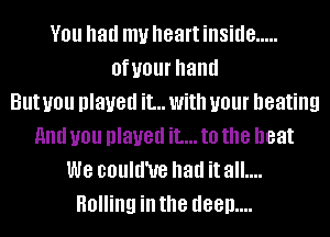 V01! had my heart inside .....
BfUOUI' hand
But you played it... With your heating
HIM you played it... to the heat
We could'ue had it all....
Rolling ill the deep....