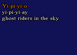 Yi-pi-yi-o
yi-pi-yi-ay
ghost riders in the sky