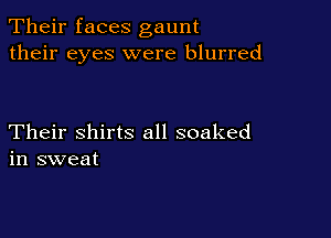Their faces gaunt
their eyes were blurred

Their shirts all soaked
in sweat