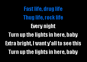 Fast life, drug life
Thug life, rock life
EUGW night
Turn III! the lights in here, baby
Extra bright. I wantu'all to 888 this
Turn III! the lights in here, baby