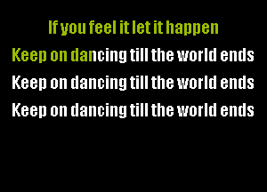 If you feel it let it happen
Keep on dancing till the world ends
Keep on dancing till the world ends
Keep on dancing till the world ends