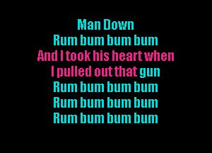 Mannown
Bumhumbumbum
And I took his heart when
Inunedoutthatgun

Hum hum hum Ilum
Hum hum bum llum
Hum hum hum hum