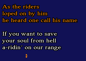 As the riders
loped on by him
he heard one call his name

If you want to save
your soul from hell
a-ridin' on our range

?