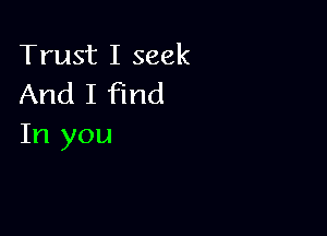 Trust I seek
And I find

In you
