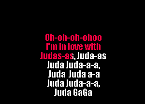 Uh-oh-nh-ohoo
I'm in love with

Judas-asJuua-as
Judaluda-a-a.
Juda Juda a-a
ludaluda-a-a.

JudaGaGa