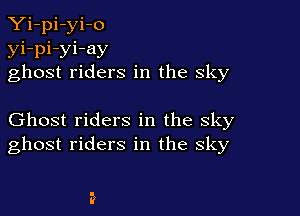 Yi-pi-yi-o
yi-pi-yi-ay
ghost riders in the sky

Ghost riders in the sky
ghost riders in the sky