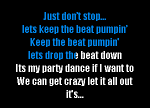 lust UOIIT Still)...
IBIS keen the neat Illlmllill'
Keen the neat numnin'
IBIS (HO!) the beat down
8 my party dance if I want to
we can get crazy let it all out
it's...