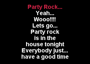 Party Rock...
Yeah...
Wooo!!!!
Lets go...
Party rock

is in the
house tonight
Everybodyjust...
have a good time