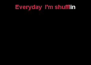 Everyday I'm shumin