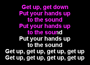 Get up, get down
Put your hands up
to the sound
Put your hands up
to the sound
Put your hands up
to the sound
Get up, get up, get up, get up
Get up, get up, get up, get up