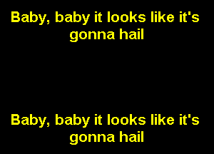 Baby, baby it looks like it's
gonna hail

Baby, baby it looks like it's
gonna hail
