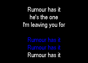 Rumour has it
he's the one
I'm leaving you for

Rumour has it
Rumour has it
Rumour has it