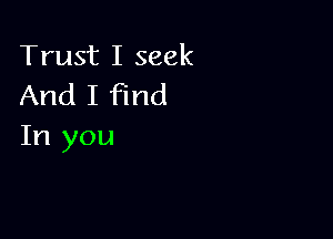 Trust I seek
And I find

In you