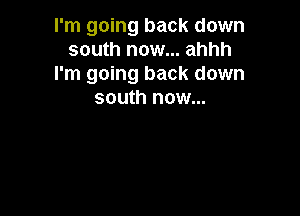 I'm going back down
south now... ahhh
I'm going back down
south now...