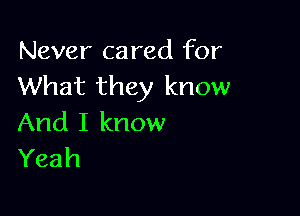 Never cared for
What they know

And I know
Yeah