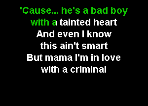 'Cause... he's a bad boy
with a tainted heart
And even I know
this ain't smart

But mama I'm in love
with a criminal