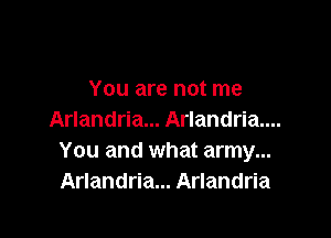 You are not me

Arlandria... Arlandria....
You and what army...
Arlandria... Arlandria