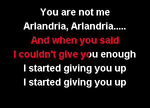 You are not me
Arlandria, Arlandria .....
And when you said
lcouldn't give you enough
I started giving you up
I started giving you up

g