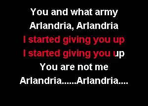 You and what army
Arlandria, Arlandria
I started giving you up
I started giving you up
You are not me
Arlandria ...... Arlandria....

g