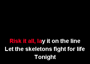 Risk it all, lay it on the line
Let the skeletons fight for life
Tonight