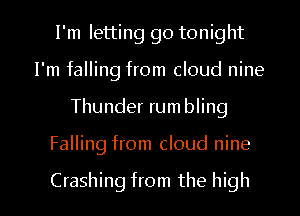 I'm letting go tonight
I'm falling from cloud nine
Thunder rumbling

Falling from cloud nine

Crashing from the high I