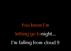 You know I'm

letting go tonight...

I'm falling from cloud 9