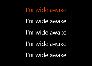I'm wide awake

I'm wide awake

I'm wide awake

I'm wide awake

I'm wide awake