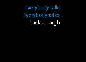 Everybody talks
Everybody talks...
back. ........ ugh