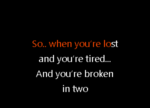 50.. when you're lost
and youTe tired...

And you're broken
in two