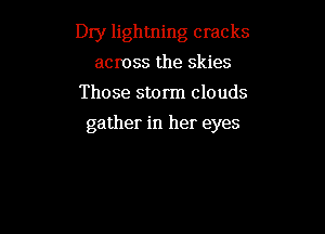 Dry lightning cracks

across the skies
Those storm clouds
gather in her eyes