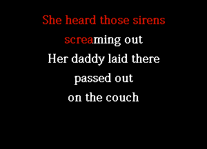 She heard those sirens

screaming out
Her daddy laid there

passed out
on the couch