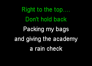 Right to the top....
Don't hold back
Packing my bags

and giving the academy
a rain check