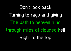 Don't look back
Turning to rags and giving
The path to heaven runs
through miles of clouded hell
Right to the top