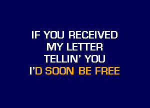 IF YOU RECEIVED
MY LETTER

TELLIN' YOU
I'D SOON BE FREE