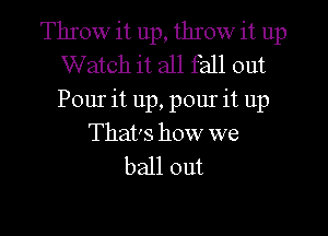 Throw it up, throw it up
Watch it all fall out
Pour it up, pour it up

That's how we
ball out