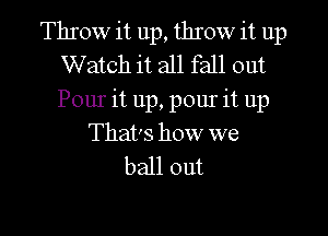 Throw it up, throw it up
Watch it all fall out
Pour it up, pour it up

That's how we
ball out
