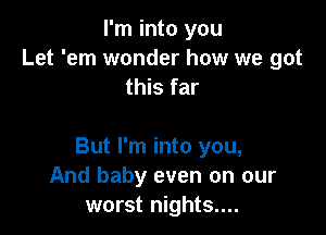 I'm into you
Let 'em wonder how we got
this far

But I'm into you,
And baby even on our
worst nights....