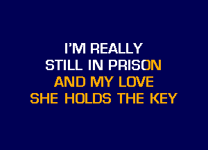 I'M REALLY
STILL IN PRISON

AND MY LOVE
SHE HOLDS THE KEY