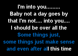 I'm into you .........
Baby not a day goes by
that I'm not.... into you....

I should be over all the
Some things just,
some things just make sense
and even after all this time