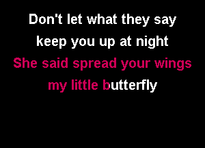 Don't let what they say
keep you up at night

She said spread your wings

my little butterfly