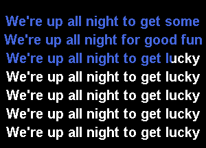 We're up all night to get some
We're up all night for good fun
We're up all night to get lucky
We're up all night to get lucky
We're up all night to get lucky
We're up all night to get lucky
We're up all night to get lucky
